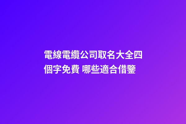 電線電纜公司取名大全四個字免費 哪些適合借鑒-第1張-公司起名-玄機派